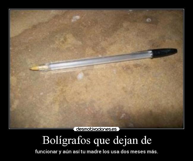 Bolígrafos que dejan de - funcionar y aún así tu madre los usa dos meses más.