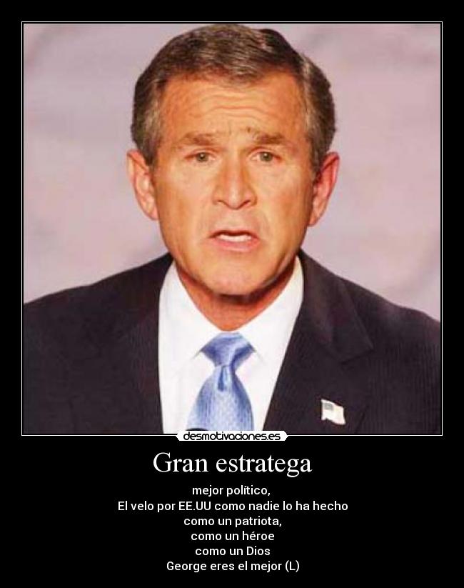 Gran estratega - mejor político,
El velo por EE.UU como nadie lo ha hecho
como un patriota,
como un héroe
como un Dios
George eres el mejor (L)