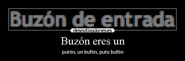 Buzón eres un - putón, un bufón, puto bufón