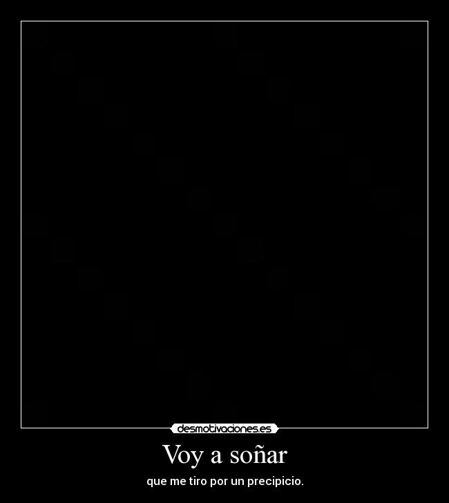 Voy a soñar - que me tiro por un precipicio.