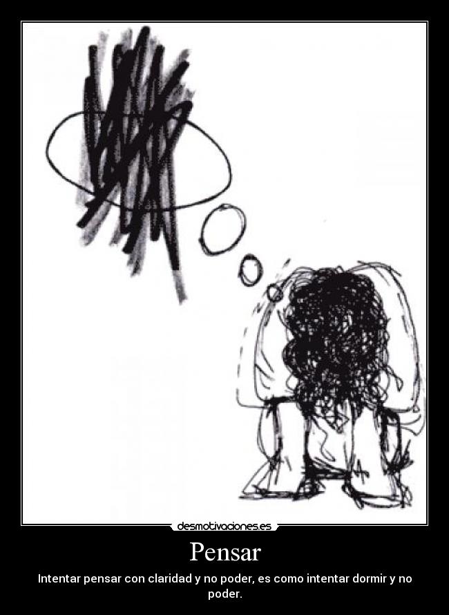 Pensar - Intentar pensar con claridad y no poder, es como intentar dormir y no poder.