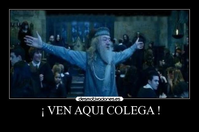 ¡ VEN AQUI COLEGA ! -