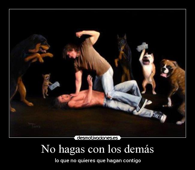 No hagas con los demás - lo que no quieres que hagan contigo