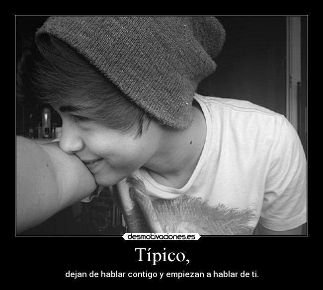 Típico, - dejan de hablar contigo y empiezan a hablar de ti.