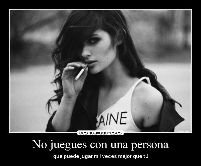 No juegues con una persona - que puede jugar mil veces mejor que tú