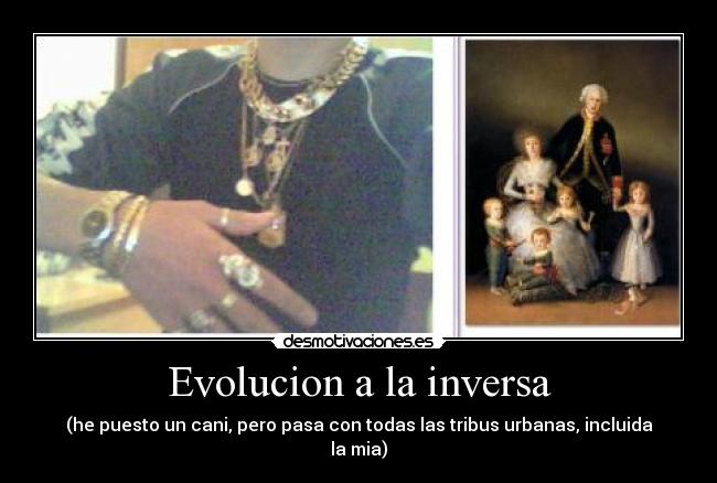 Evolucion a la inversa - (he puesto un cani, pero pasa con todas las tribus urbanas, incluida la mia)