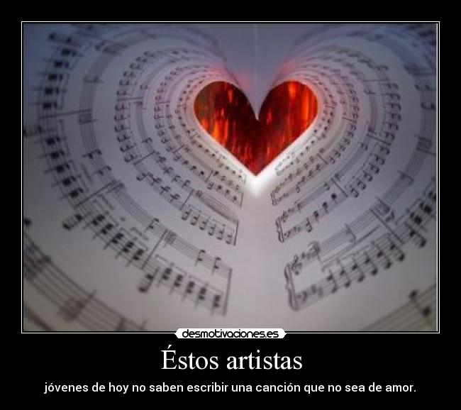 Éstos artistas - jóvenes de hoy no saben escribir una canción que no sea de amor.