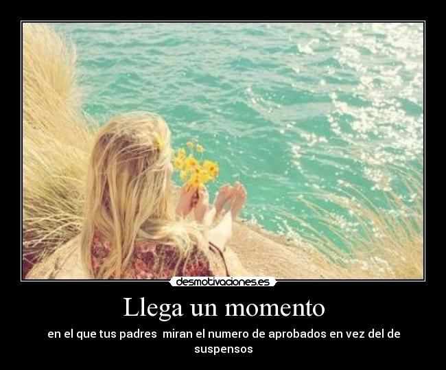 Llega un momento - en el que tus padres miran el numero de aprobados en vez del de suspensos