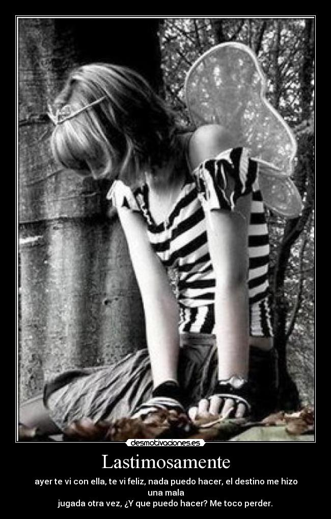 Lastimosamente - ayer te vi con ella, te vi feliz, nada puedo hacer, el destino me hizo una mala
jugada otra vez, ¿Y que puedo hacer? Me toco perder.