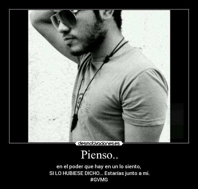 Pienso.. - en el poder que hay en un lo siento,
SI LO HUBIESE DICHO... Estarías junto a mi.
#GVMG