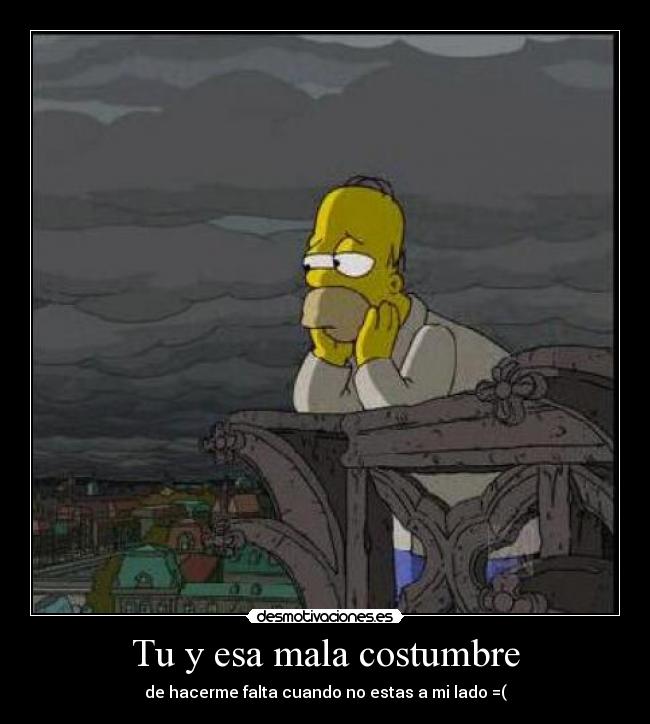 Tu y esa mala costumbre - de hacerme falta cuando no estas a mi lado =(