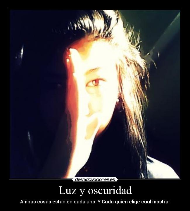 Luz y oscuridad - Ambas cosas estan en cada uno. Y Cada quien elige cual mostrar