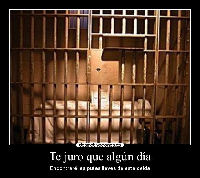Te juro que algún día - Encontraré las putas llaves de esta celda