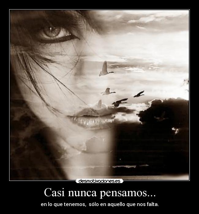 Casi nunca pensamos... - en lo que tenemos,  sólo en aquello que nos falta.