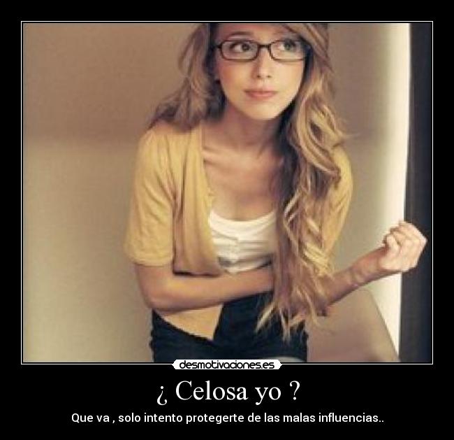 ¿ Celosa yo ? -