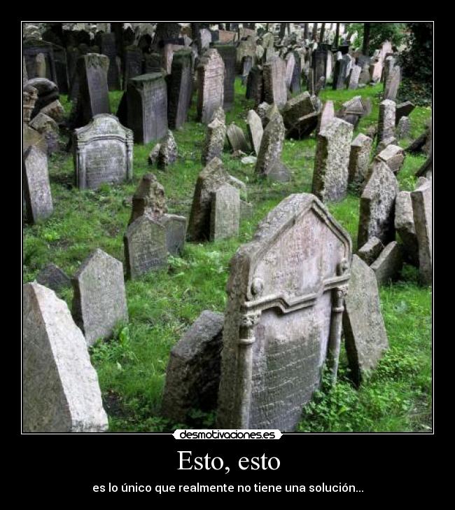 Esto, esto - es lo único que realmente no tiene una solución...