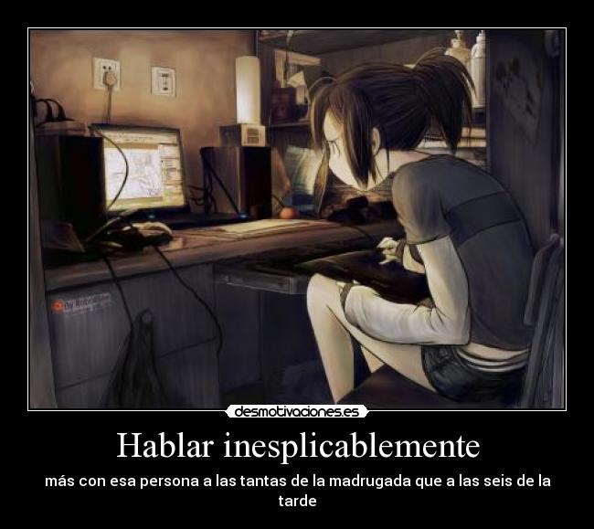 Hablar inesplicablemente - más con esa persona a las tantas de la madrugada que a las seis de la tarde