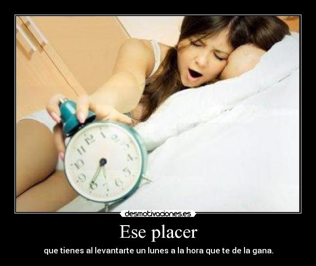 Ese placer - que tienes al levantarte un lunes a la hora que te de la gana.