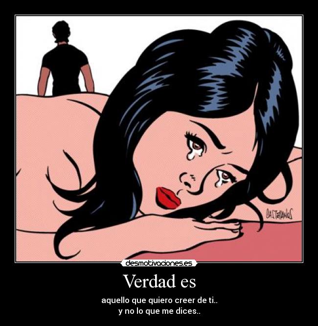 Verdad es - aquello que quiero creer de ti..
y no lo que me dices..
