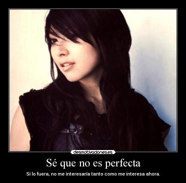Sé que no es perfecta - Si lo fuera, no me interesaría tanto como me interesa ahora.