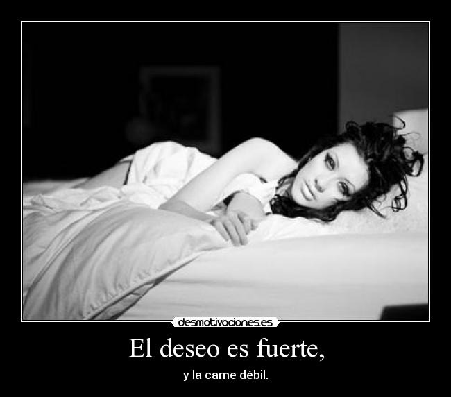 El deseo es fuerte, -