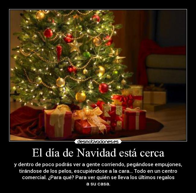 El día de Navidad está cerca - y dentro de poco podrás ver a gente corriendo, pegándose empujones,
tirándose de los pelos, escupiéndose a la cara... Todo en un centro
comercial. ¿Para qué? Para ver quién se lleva los últimos regalos
a su casa.