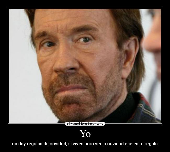 Yo - no doy regalos de navidad, si vives para ver la navidad ese es tu regalo.