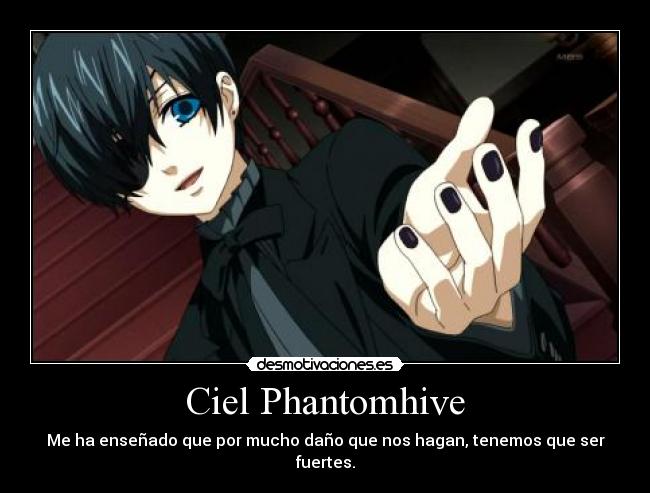 Ciel Phantomhive - Me ha enseñado que por mucho daño que nos hagan, tenemos que ser fuertes.