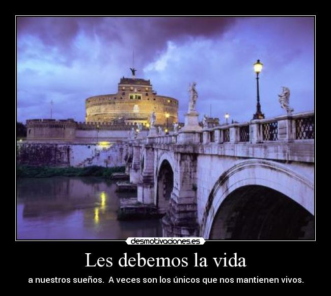 Les debemos la vida - a nuestros sueños. A veces son los únicos que nos mantienen vivos.