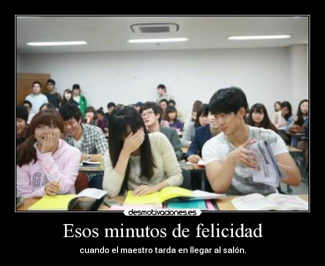 Esos minutos de felicidad - cuando el maestro tarda en llegar al salón.