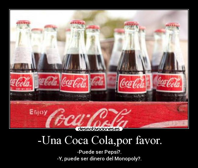 -Una Coca Cola,por favor. - -Puede ser Pepsi?.
-Y, puede ser dinero del Monopoly?.