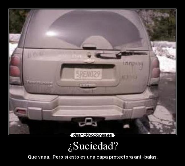 ¿Suciedad? - Que vaaa...Pero si esto es una capa protectora anti-balas.