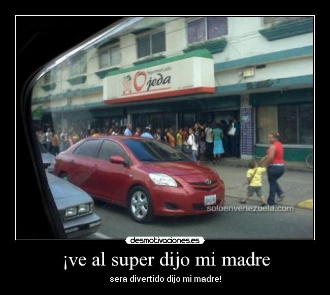 ¡ve al super dijo mi madre - sera divertido dijo mi madre!