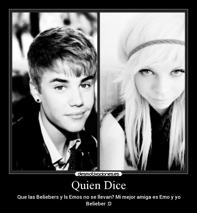 Quien Dice - Que las Beliebers y ls Emos no se llevan? Mi mejor amiga es Emo y yo Belieber :D