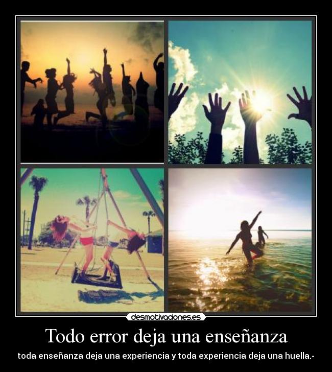 Todo error deja una enseñanza - toda enseñanza deja una experiencia y toda experiencia deja una huella.-