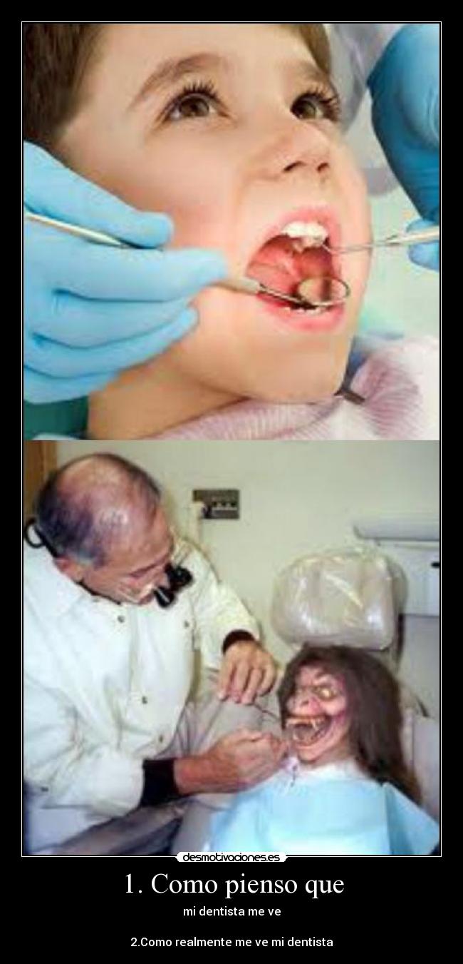 1. Como pienso que - mi dentista me ve
2.Como realmente me ve mi dentista
