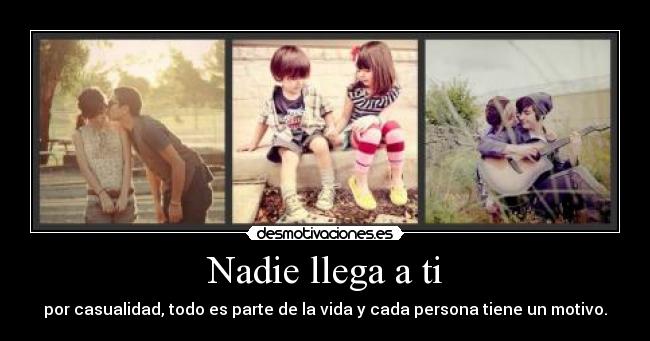 Nadie llega a ti - por casualidad, todo es parte de la vida y cada persona tiene un motivo.