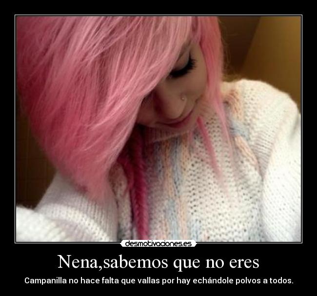 Nena,sabemos que no eres - Campanilla no hace falta que vallas por hay echándole polvos a todos.