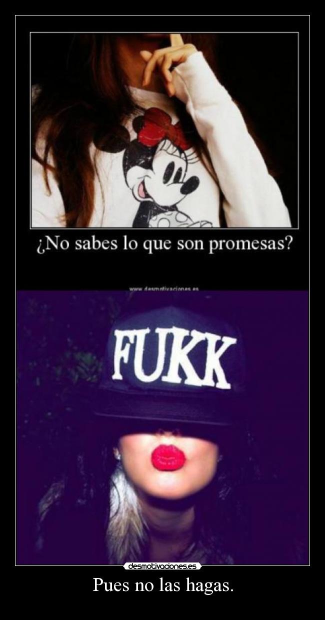 Pues no las hagas. -