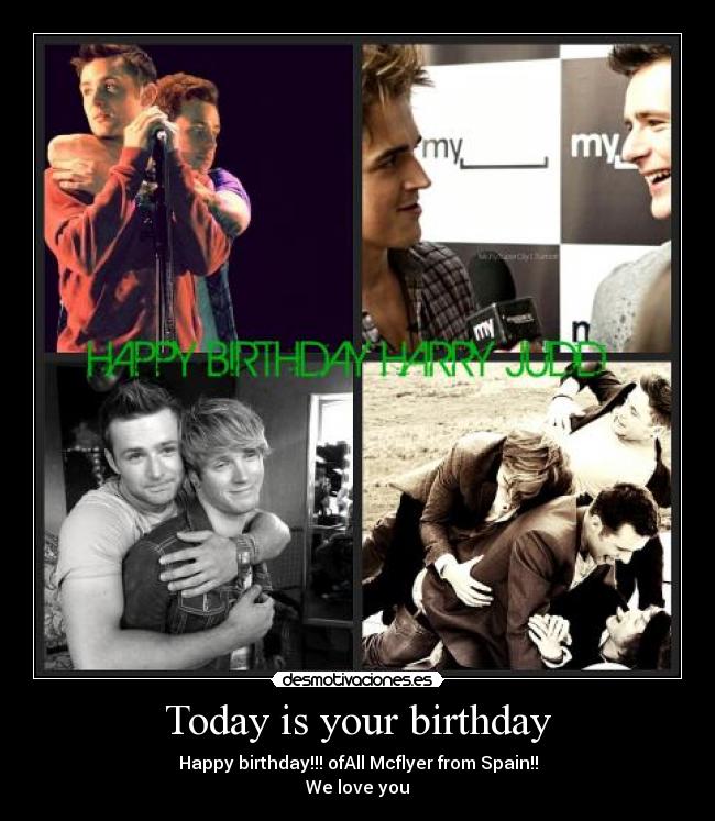 Today is your birthday - Happy birthday!!! ofAll Mcflyer from Spain!!
We love you