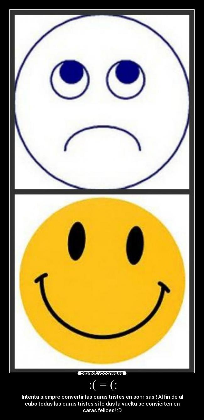:( = (: - Intenta siempre convertir las caras tristes en sonrisas!! Al fin de al
cabo todas las caras tristes si le das la vuelta se convierten en
caras felices! :D