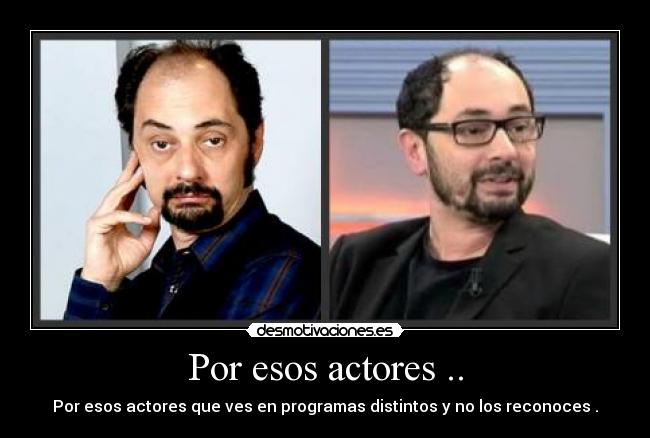 Por esos actores .. - Por esos actores que ves en programas distintos y no los reconoces .