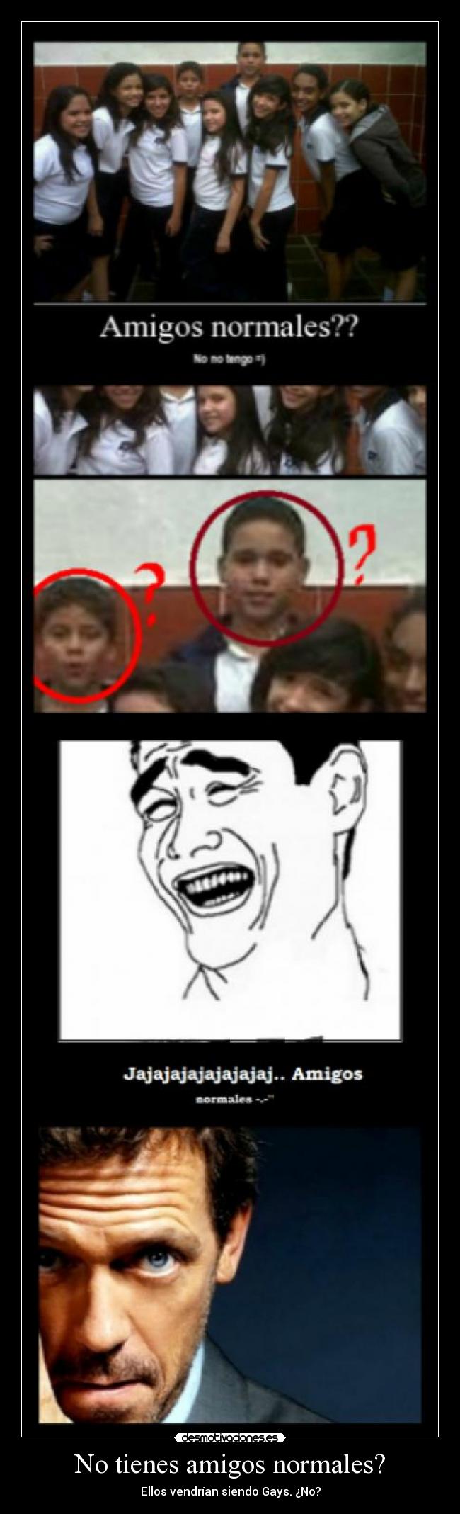 No tienes amigos normales? - Ellos vendrían siendo Gays. ¿No?