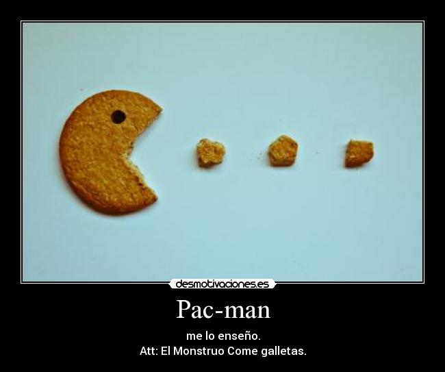 Pac-man - me lo enseño.
Att: El Monstruo Come galletas.