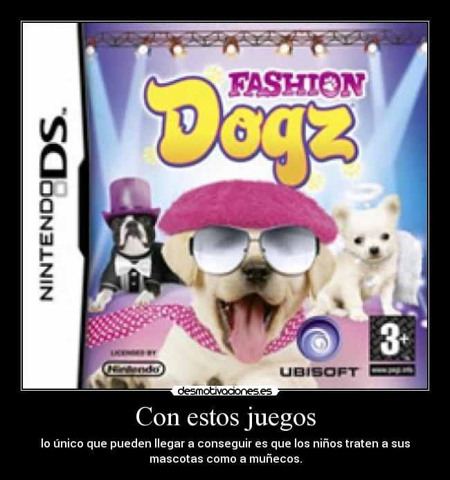 Con estos juegos - lo único que pueden llegar a conseguir es que los niños traten a sus
mascotas como a muñecos.