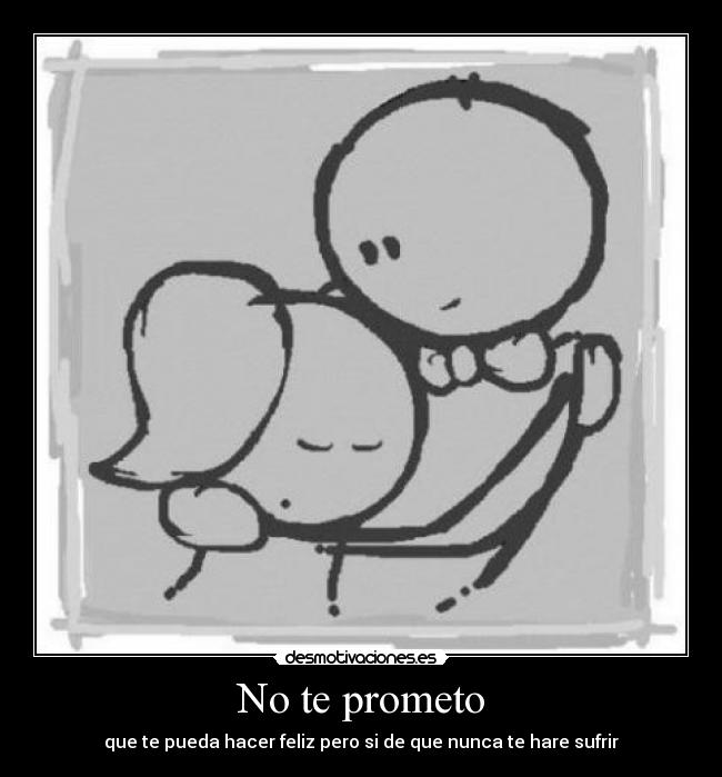 No te prometo - que te pueda hacer feliz pero si de que nunca te hare sufrir♥