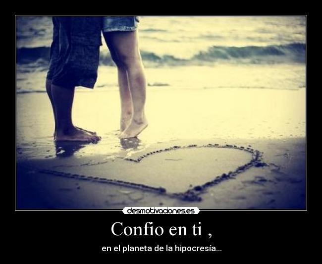 Confio en ti , - en el planeta de la hipocresía...