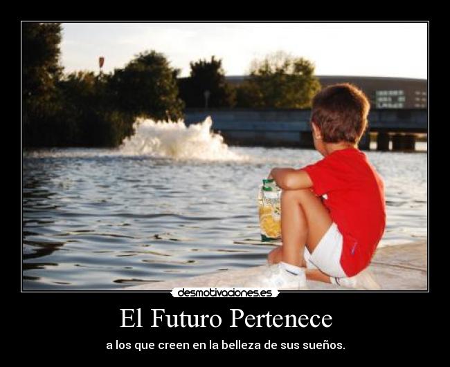 El Futuro Pertenece - a los que creen en la belleza de sus sueños.