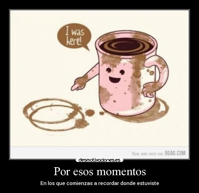 Por esos momentos - En los que comienzas a recordar donde estuviste