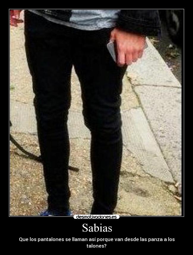 Sabias - Que los pantalones se llaman así porque van desde las panza a los talones?